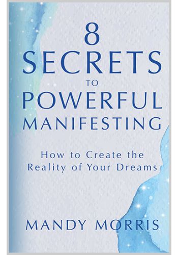 8 Secrets to Powerful Manifesting ~ How to Create the Reality of Your Dreams