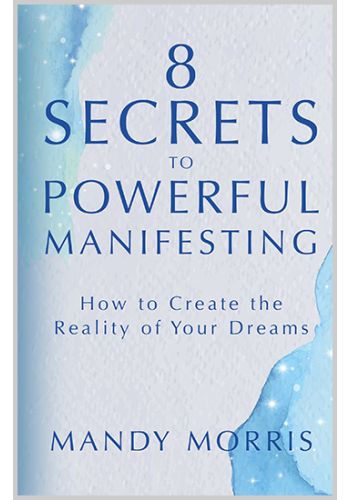 8 Secrets to Powerful Manifesting ~ How to Create the Reality of Your Dreams